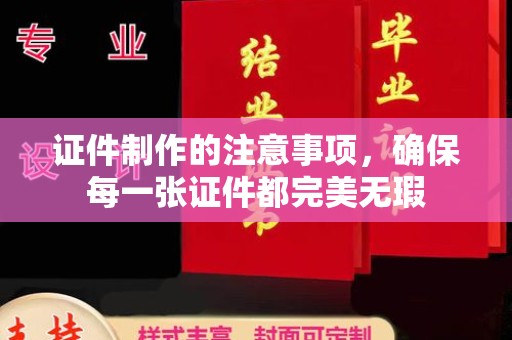 渠县证件制作的注意事项，确保每一张证件都完美无瑕